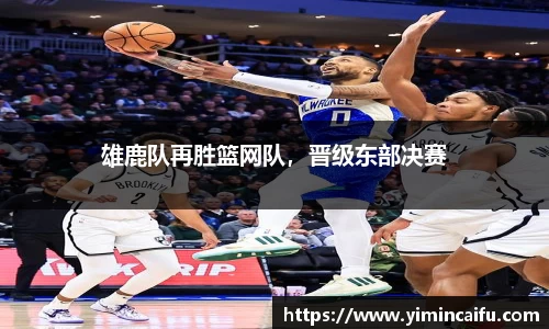 雄鹿队再胜篮网队，晋级东部决赛