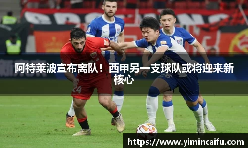 阿特莱波宣布离队！西甲另一支球队或将迎来新核心