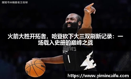 火箭大胜开拓者，哈登砍下大三双刷新记录：一场载入史册的巅峰之战
