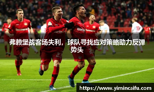 弗赖堡战客场失利，球队寻找应对策略助力反弹势头