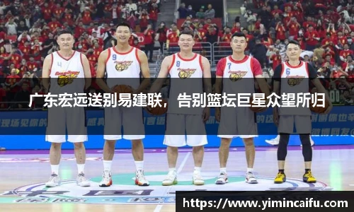 广东宏远送别易建联，告别篮坛巨星众望所归