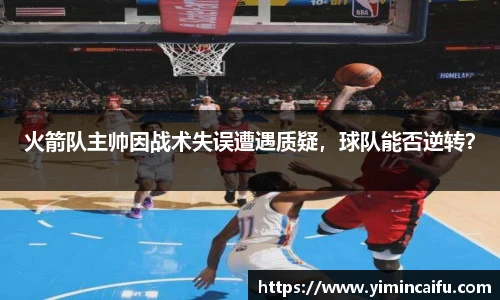 火箭队主帅因战术失误遭遇质疑，球队能否逆转？