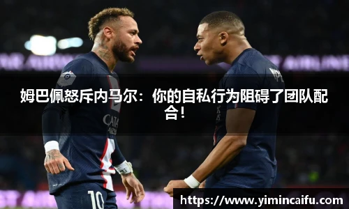 姆巴佩怒斥内马尔：你的自私行为阻碍了团队配合！