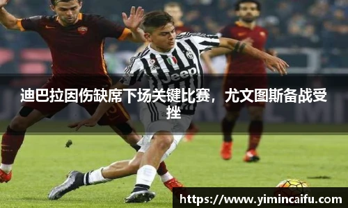 迪巴拉因伤缺席下场关键比赛，尤文图斯备战受挫