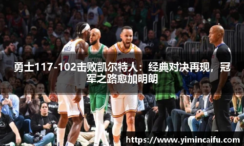 勇士117-102击败凯尔特人：经典对决再现，冠军之路愈加明朗