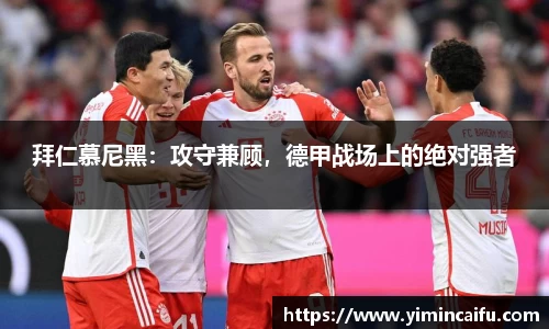 拜仁慕尼黑：攻守兼顾，德甲战场上的绝对强者