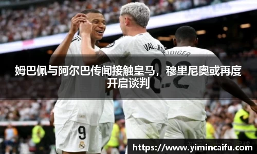 姆巴佩与阿尔巴传闻接触皇马，穆里尼奥或再度开启谈判