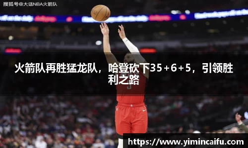 火箭队再胜猛龙队，哈登砍下35+6+5，引领胜利之路