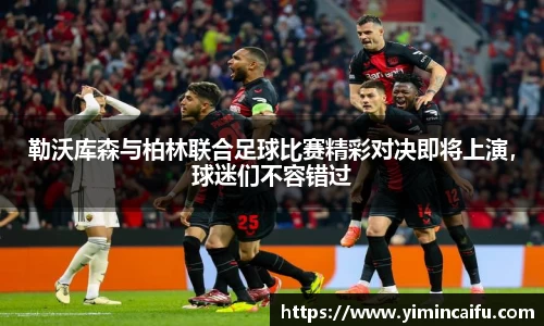 勒沃库森与柏林联合足球比赛精彩对决即将上演，球迷们不容错过