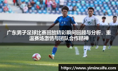 广东男子足球比赛回放精彩瞬间回顾与分析，重温赛场激情与团队合作精神