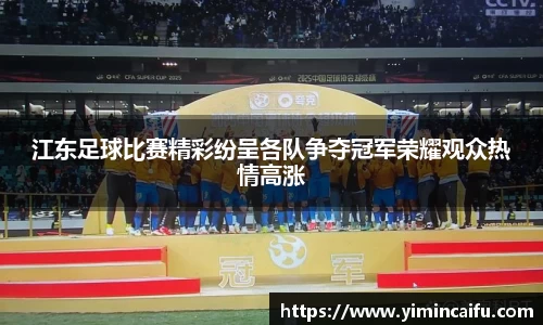 江东足球比赛精彩纷呈各队争夺冠军荣耀观众热情高涨