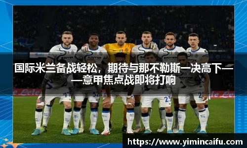国际米兰备战轻松，期待与那不勒斯一决高下——意甲焦点战即将打响