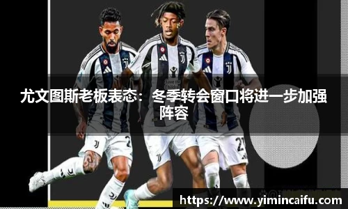 尤文图斯老板表态：冬季转会窗口将进一步加强阵容