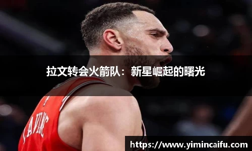 拉文转会火箭队：新星崛起的曙光