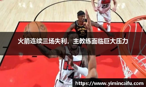 火箭连续三场失利，主教练面临巨大压力