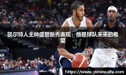 凯尔特人主帅盛赞新秀表现：他是球队未来的希望