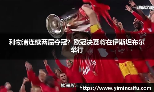 利物浦连续两届夺冠？欧冠决赛将在伊斯坦布尔举行