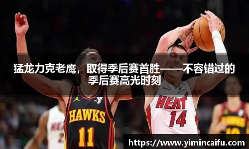 猛龙力克老鹰，取得季后赛首胜——不容错过的季后赛高光时刻