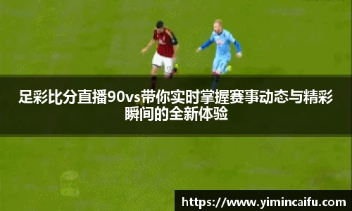 足彩比分直播90vs带你实时掌握赛事动态与精彩瞬间的全新体验