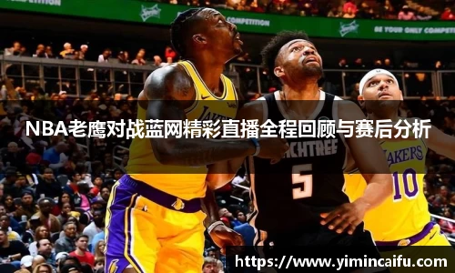 NBA老鹰对战蓝网精彩直播全程回顾与赛后分析
