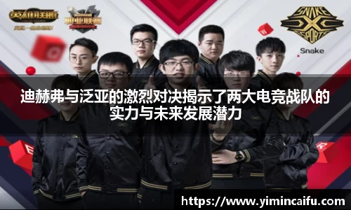 迪赫弗与泛亚的激烈对决揭示了两大电竞战队的实力与未来发展潜力
