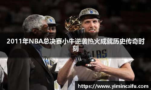 2011年NBA总决赛小牛逆袭热火成就历史传奇时刻