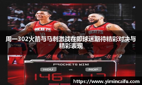 周一302火箭与马刺激战在即球迷期待精彩对决与精彩表现