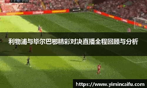 利物浦与毕尔巴鄂精彩对决直播全程回顾与分析