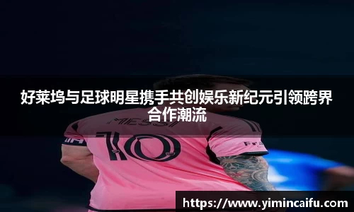 好莱坞与足球明星携手共创娱乐新纪元引领跨界合作潮流
